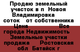 Продаю земельный участок в п. Новоя Владимировка 12,3 соток. (от собственника) › Цена ­ 1 200 000 - Все города Недвижимость » Земельные участки продажа   . Ростовская обл.,Батайск г.